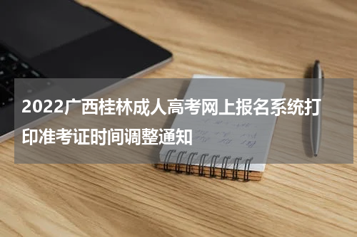 2022广西桂林成人高考网上报名系统打印准考证时间调整通知