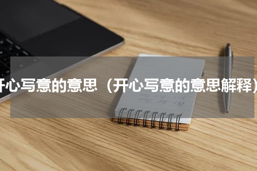 开心写意的意思（开心写意的意思解释）