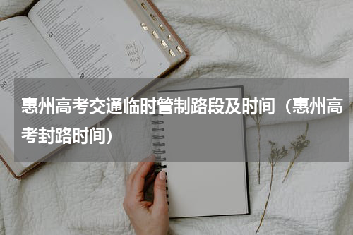 惠州高考交通临时管制路段及时间（惠州高考封路时间）