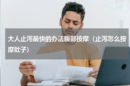 大人止泻最快的办法腹部按摩（止泻怎么按摩肚子）