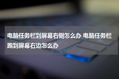 电脑任务栏到屏幕右侧怎么办 电脑任务栏跑到屏幕右边怎么办