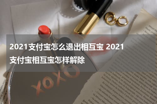 2021支付宝怎么退出相互宝 2021支付宝相互宝怎样解除