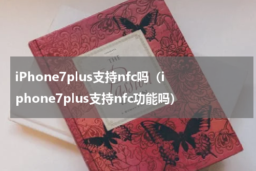 iPhone7plus支持nfc吗（iphone7plus支持nfc功能吗）