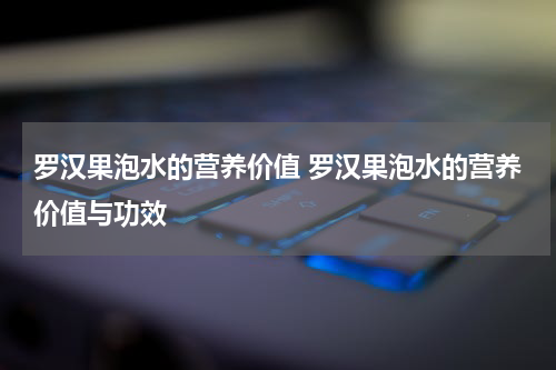 罗汉果泡水的营养价值 罗汉果泡水的营养价值与功效