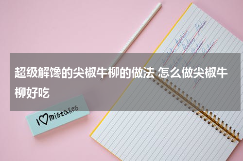 超级解馋的尖椒牛柳的做法 怎么做尖椒牛柳好吃