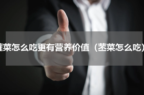 蕹菜怎么吃更有营养价值（苤菜怎么吃）