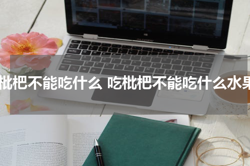 吃枇杷不能吃什么 吃枇杷不能吃什么水果