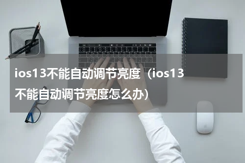 ios13不能自动调节亮度（ios13不能自动调节亮度怎么办）