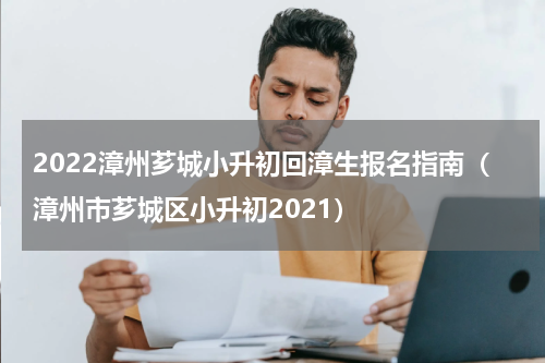 2022漳州芗城小升初回漳生报名指南（漳州市芗城区小升初2021）