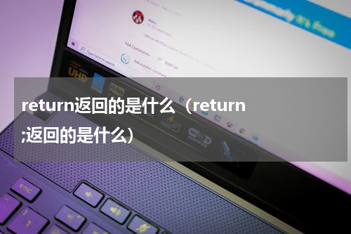 return返回的是什么（return;返回的是什么）