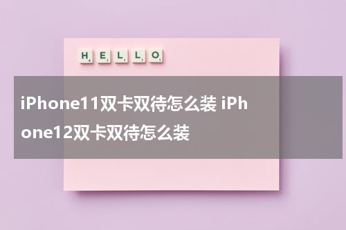 iPhone11双卡双待怎么装 iPhone12双卡双待怎么装