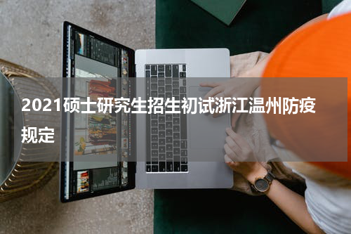 2021硕士研究生招生初试浙江温州防疫规定