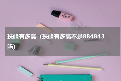 珠峰有多高（珠峰有多高不是884843吗）
