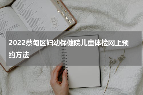 2022蔡甸区妇幼保健院儿童体检网上预约方法