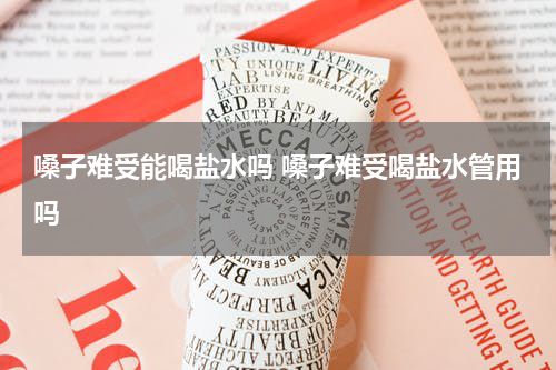 嗓子难受能喝盐水吗 嗓子难受喝盐水管用吗