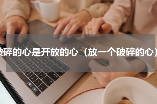 破碎的心是开放的心（放一个破碎的心）