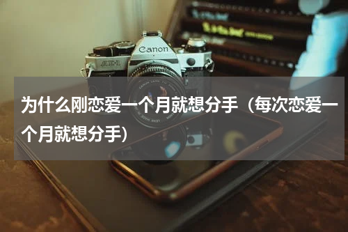 为什么刚恋爱一个月就想分手（每次恋爱一个月就想分手）