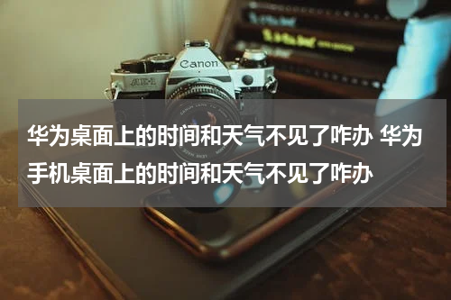 华为桌面上的时间和天气不见了咋办 华为手机桌面上的时间和天气不见了咋办