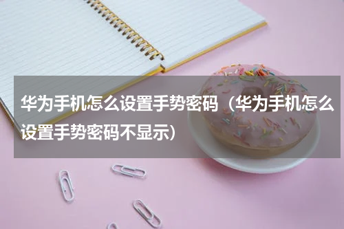 华为手机怎么设置手势密码（华为手机怎么设置手势密码不显示）