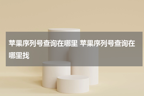 苹果序列号查询在哪里 苹果序列号查询在哪里找