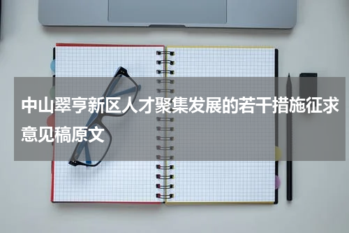 中山翠亨新区人才聚集发展的若干措施征求意见稿原文
