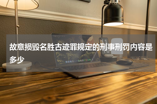 故意损毁名胜古迹罪规定的刑事刑罚内容是多少