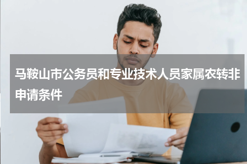 马鞍山市公务员和专业技术人员家属农转非申请条件