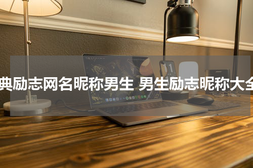 经典励志网名昵称男生 男生励志昵称大全