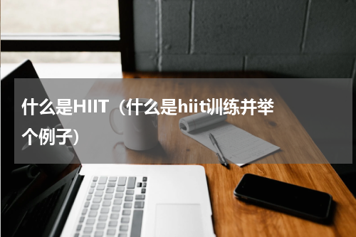 什么是HIIT（什么是hiit训练并举个例子）