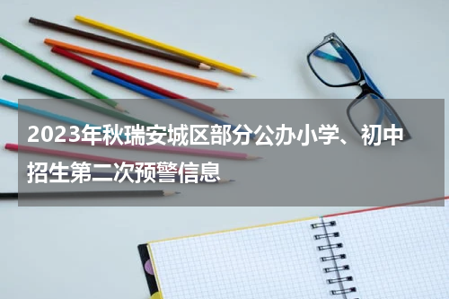 2023年秋瑞安城区部分公办小学、初中招生第二次预警信息