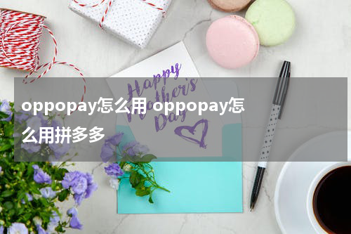 oppopay怎么用 oppopay怎么用拼多多