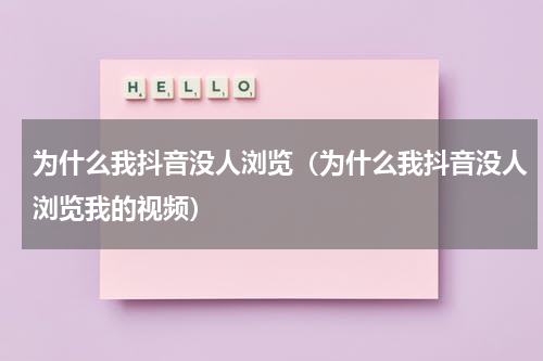 为什么我抖音没人浏览（为什么我抖音没人浏览我的视频）
