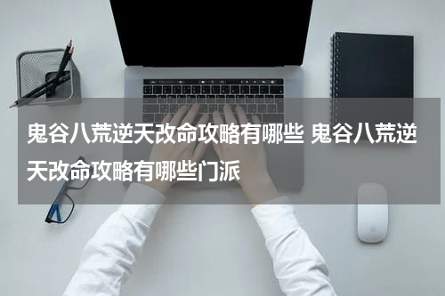 鬼谷八荒逆天改命攻略有哪些 鬼谷八荒逆天改命攻略有哪些门派