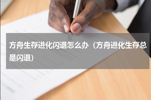 方舟生存进化闪退怎么办（方舟进化生存总是闪退）