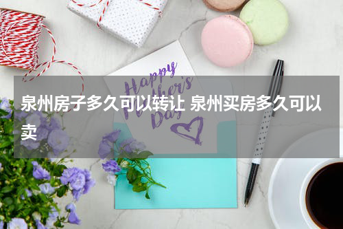 泉州房子多久可以转让 泉州买房多久可以卖