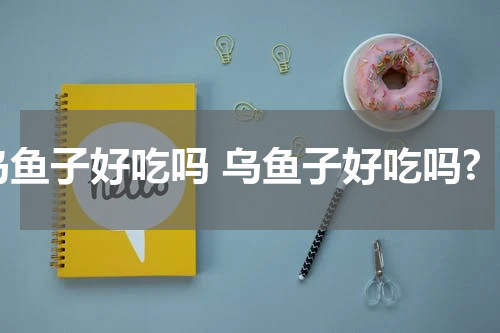 乌鱼子好吃吗 乌鱼子好吃吗?