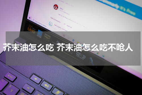 芥末油怎么吃 芥末油怎么吃不呛人