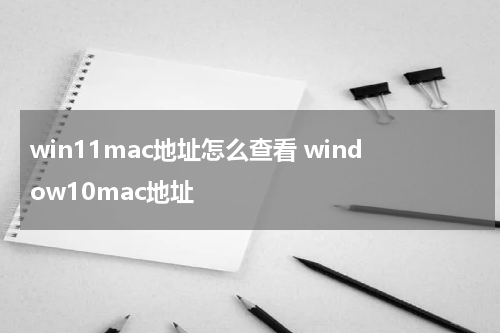 win11mac地址怎么查看 window10mac地址