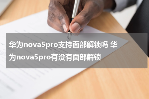 华为nova5pro支持面部解锁吗 华为nova5pro有没有面部解锁