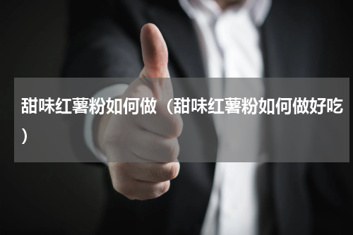 甜味红薯粉如何做（甜味红薯粉如何做好吃）