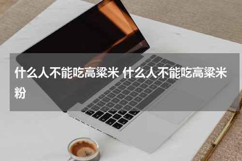 什么人不能吃高粱米 什么人不能吃高粱米粉