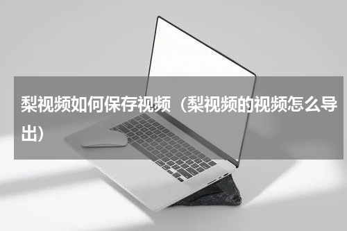 梨视频如何保存视频（梨视频的视频怎么导出）