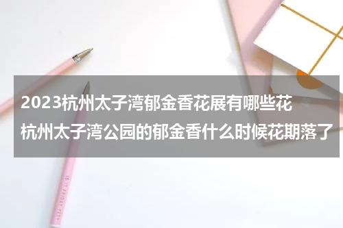 2023杭州太子湾郁金香花展有哪些花 杭州太子湾公园的郁金香什么时候花期落了