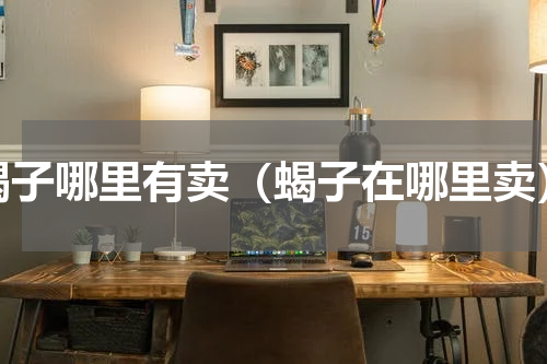 蝎子哪里有卖（蝎子在哪里卖）