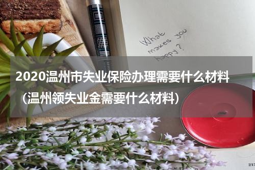 2020温州市失业保险办理需要什么材料（温州领失业金需要什么材料）