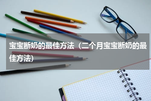 宝宝断奶的最佳方法（二个月宝宝断奶的最佳方法）