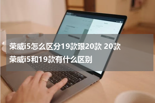 荣威i5怎么区分19款跟20款 20款荣威i5和19款有什么区别