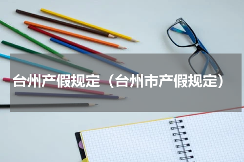 台州产假规定（台州市产假规定）