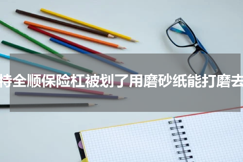 福特全顺保险杠被划了用磨砂纸能打磨去吗