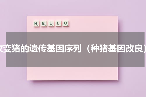 改变猪的遗传基因序列（种猪基因改良）